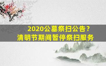 2020公墓祭扫公告？清明节期间暂停祭扫服务
