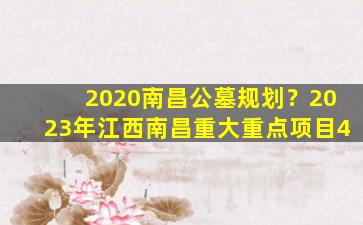 2020南昌公墓规划？2023年江西南昌重大重点项目4