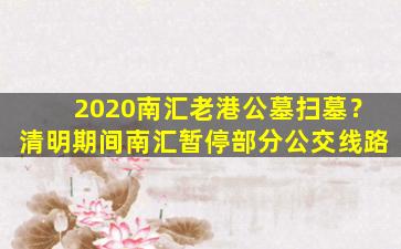 2020南汇老港公墓扫墓？清明期间南汇暂停部分公交线路