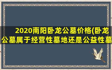 2020南阳卧龙公墓价格(卧龙公墓属于经营性墓地还是公益性墓地)