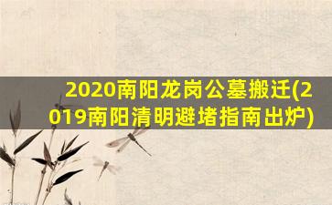 2020南阳龙岗公墓搬迁(2019南阳清明避堵指南出炉)