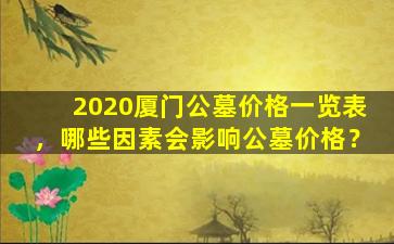 2020厦门公墓价格一览表，哪些因素会影响公墓价格？