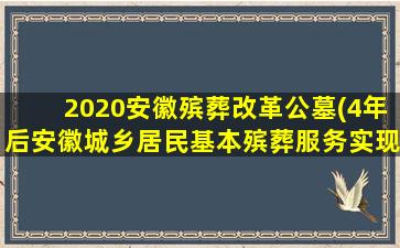 2020安徽殡葬改革公墓(4年后安徽城乡居民基本殡葬服务实现全免费)
