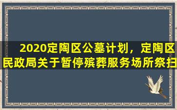 2020定陶区公墓计划，定陶区民政局关于暂停殡葬服务场所祭扫活动的公告