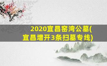 2020宜昌窑湾公墓(宜昌增开3条扫墓专线)