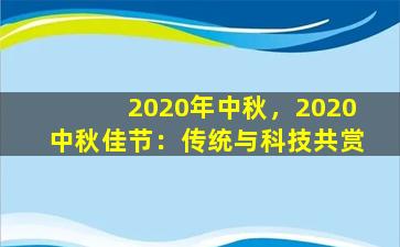 2020年中秋，2020中秋佳节：传统与科技共赏