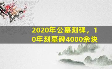 2020年公墓刻碑，10年刻墓碑4000余块