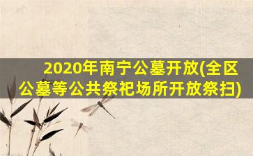 2020年南宁公墓开放(全区公墓等公共祭祀场所开放祭扫)