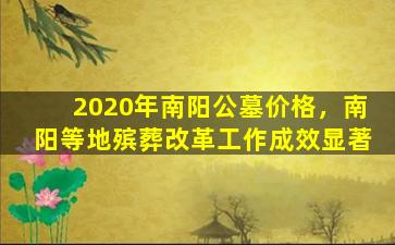 2020年南阳公墓价格，南阳等地殡葬改革工作成效显著