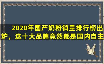 2020年国产奶粉销量排行榜出炉，这十大品牌竟然都是国内自主生产！