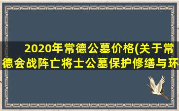 2020年常德公墓价格(关于常德会战阵亡将士公墓保护修缮与环境整治工程建设项目的说明)