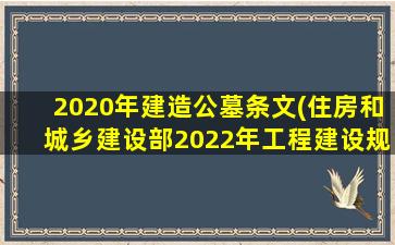 2020年建造公墓条文(住房和城乡建设部2022年工程建设规范标准编制及相关工作计划)