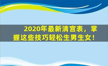 2020年最新清宫表，掌握这些技巧轻松生男生女！