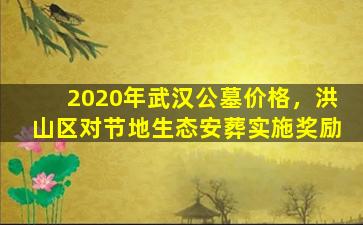 2020年武汉公墓价格，洪山区对节地生态安葬实施奖励