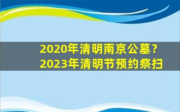 2020年清明南京公墓？2023年清明节预约祭扫
