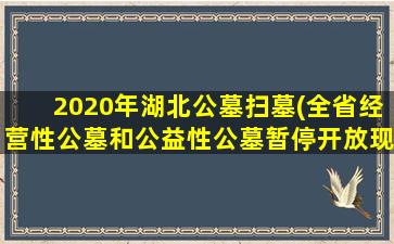 2020年湖北公墓扫墓(全省经营性公墓和公益性公墓暂停开放现场祭扫服务)