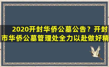 2020开封华侨公墓公告？开封市华侨公墓管理处全力以赴做好精准扶贫工作