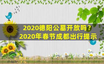 2020德阳公墓开放吗？2020年春节成都出行提示