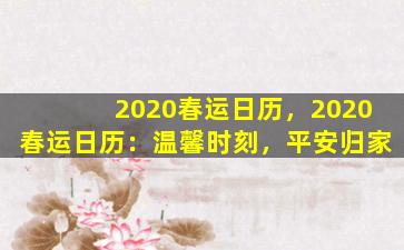 2020春运日历，2020春运日历：温馨时刻，平安归家