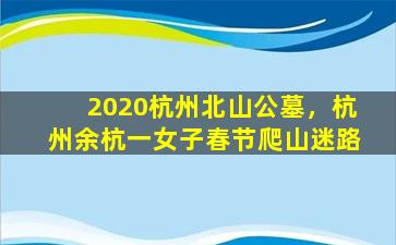 2020杭州北山公墓，杭州余杭一女子春节爬山迷路