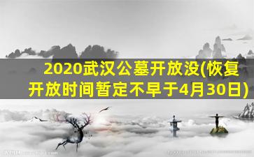 2020武汉公墓开放没(恢复开放时间暂定不早于4月30日)