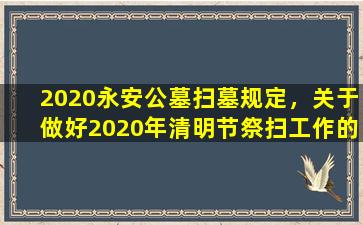 2020永安公墓扫墓规定，关于做好2020年清明节祭扫工作的通知