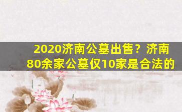 2020济南公墓出售？济南80余家公墓仅10家是合法的