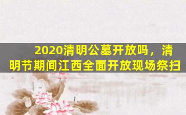 2020清明公墓开放吗，清明节期间江西全面开放现场祭扫