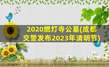 2020燃灯寺公墓(成都交警发布2023年清明节)