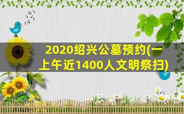 2020绍兴公墓预约(一上午近1400人文明祭扫)