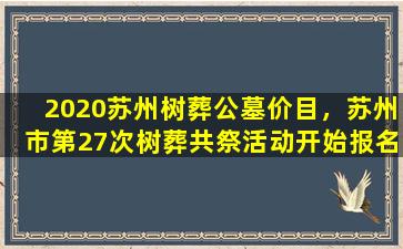 2020苏州树葬公墓价目，苏州市第27次树葬共祭活动开始报名