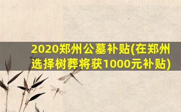2020郑州公墓补贴(在郑州选择树葬将获1000元补贴)