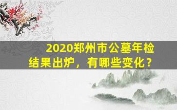 2020郑州市公墓年检结果出炉，有哪些变化？