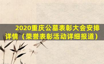 2020重庆公墓表彰大会安排详情（荣誉表彰活动详细报道）