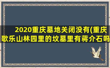 2020重庆墓地关闭没有(重庆歌乐山林园里的坟墓里有蒋介石吗)