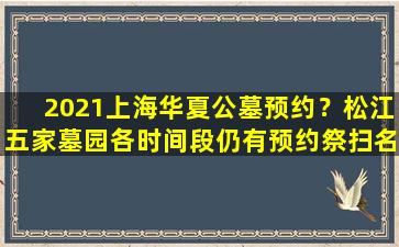 2021上海华夏公墓预约？松江五家墓园各时间段仍有预约祭扫名额