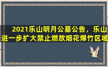 2021乐山明月公墓公告，乐山进一步扩大禁止燃放烟花爆竹区域