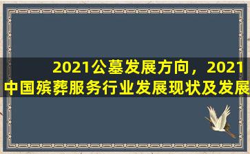 2021公墓发展方向，2021中国殡葬服务行业发展现状及发展趋势