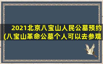 2021北京八宝山人民公墓预约(八宝山革命公墓个人可以去参观吗)