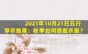 2021年10月21日五行穿衣指南：秋季如何搭配衣服？