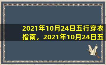 2021年10月24日五行穿衣指南，2021年10月24日五行穿衣指南：秋季时尚搭配指南，教你五行穿衣轻松显高级