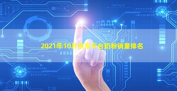 2021年10月京东平台奶粉销量排名