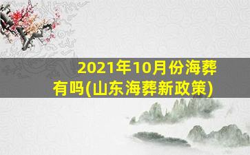 2021年10月份海葬有吗(山东海葬新政策)