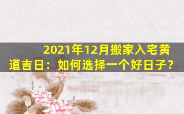 2021年12月搬家入宅黄道吉日：如何选择一个好日子？