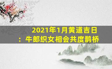 2021年1月黄道吉日：牛郎织女相会共度鹊桥