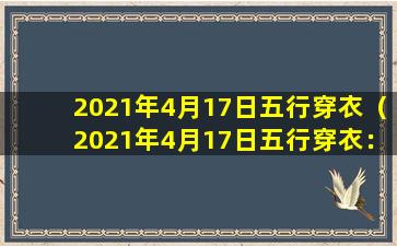 2021年4月17日五行穿衣（2021年4月17日五行穿衣：了解五行穿衣搭配指南，让你转运旺运）