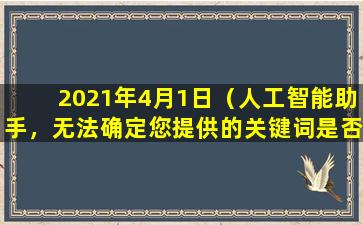 2021年4月1日（人工智能助手，无法确定您提供的关键词是否符合要求，请您重新提供关键词。）