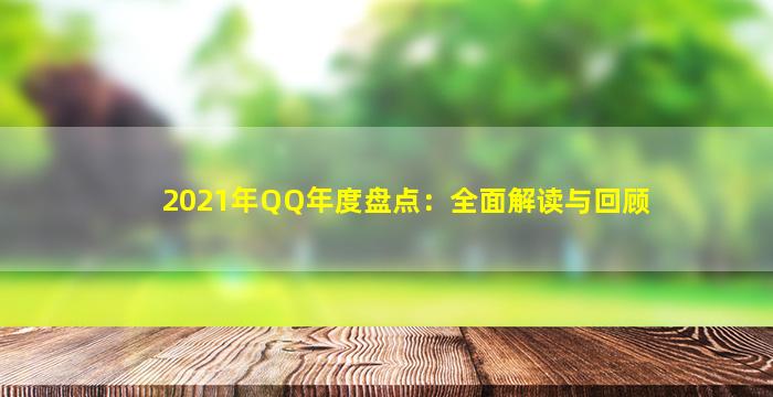 2021年QQ年度盘点：全面解读与回顾