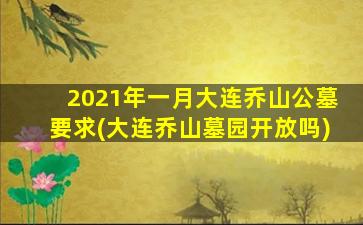 2021年一月大连乔山公墓要求(大连乔山墓园开放吗)
