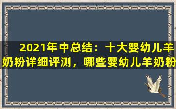 2021年中总结：十大婴幼儿羊奶粉详细评测，哪些婴幼儿羊奶粉才是正品